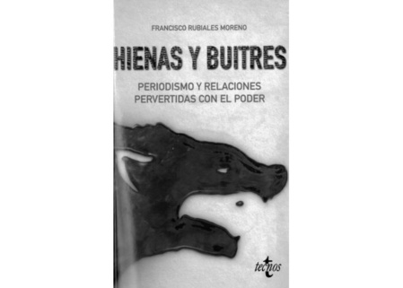 "Hienas y buitres", de Francisco Rubiales, publicado por Tecnos en 2018, describe y desnuda con grave acento de verdad el mundo corrupto del periodismo y la política